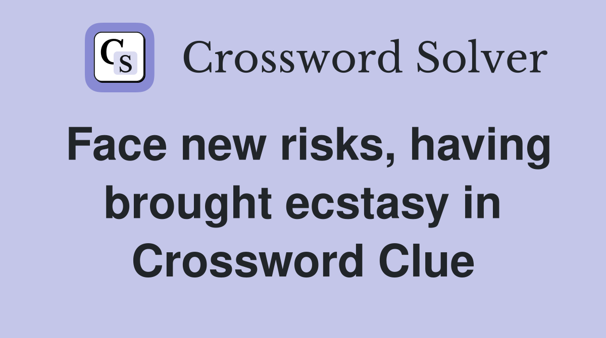 Face new risks, having brought ecstasy in Crossword Clue