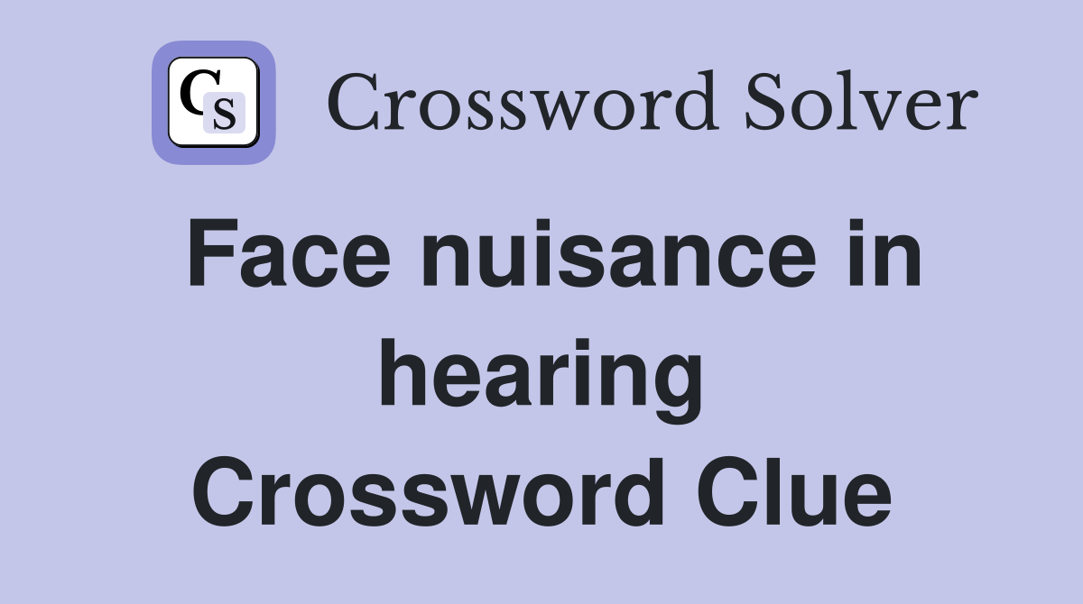 Face nuisance in hearing Crossword Clue