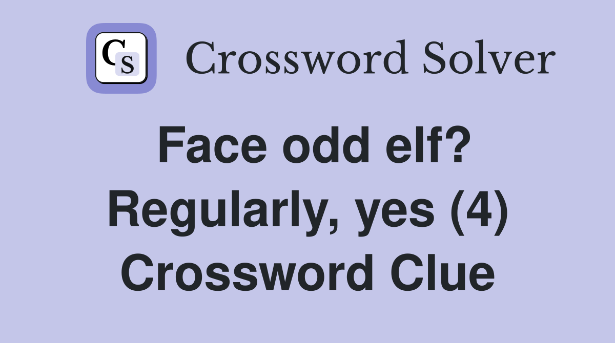 Face odd elf? Regularly, yes (4) Crossword Clue