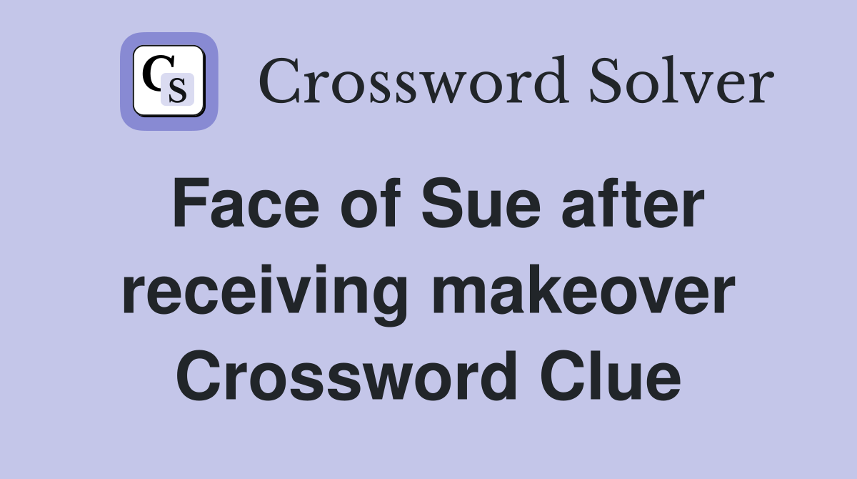 Face of Sue after receiving makeover Crossword Clue