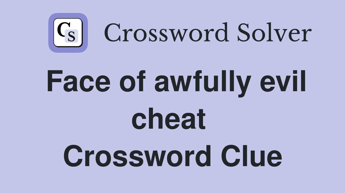 Face of awfully evil cheat  Crossword Clue