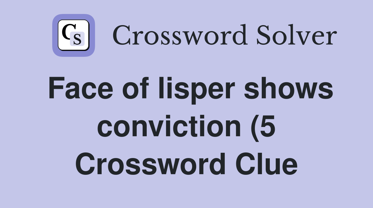 Face of lisper shows conviction (5) Crossword Clue Answers Face of lisper shows conviction (5) Crossword Clue Answers