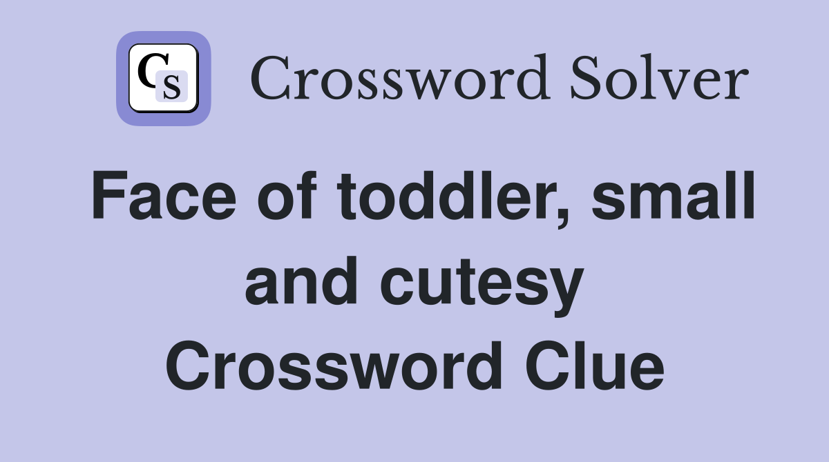Face of toddler, small and cutesy Crossword Clue