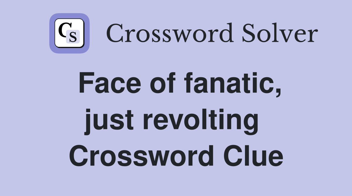 Face of fanatic, just revolting  Crossword Clue