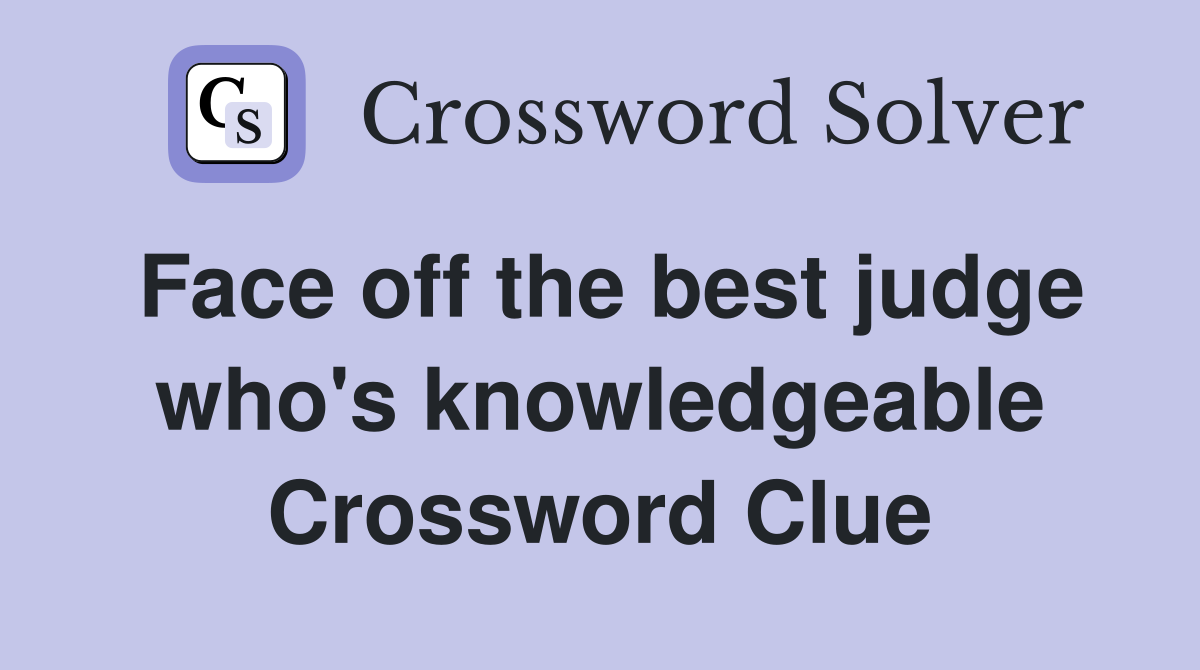 Face off the best judge who's knowledgeable Crossword Clue
