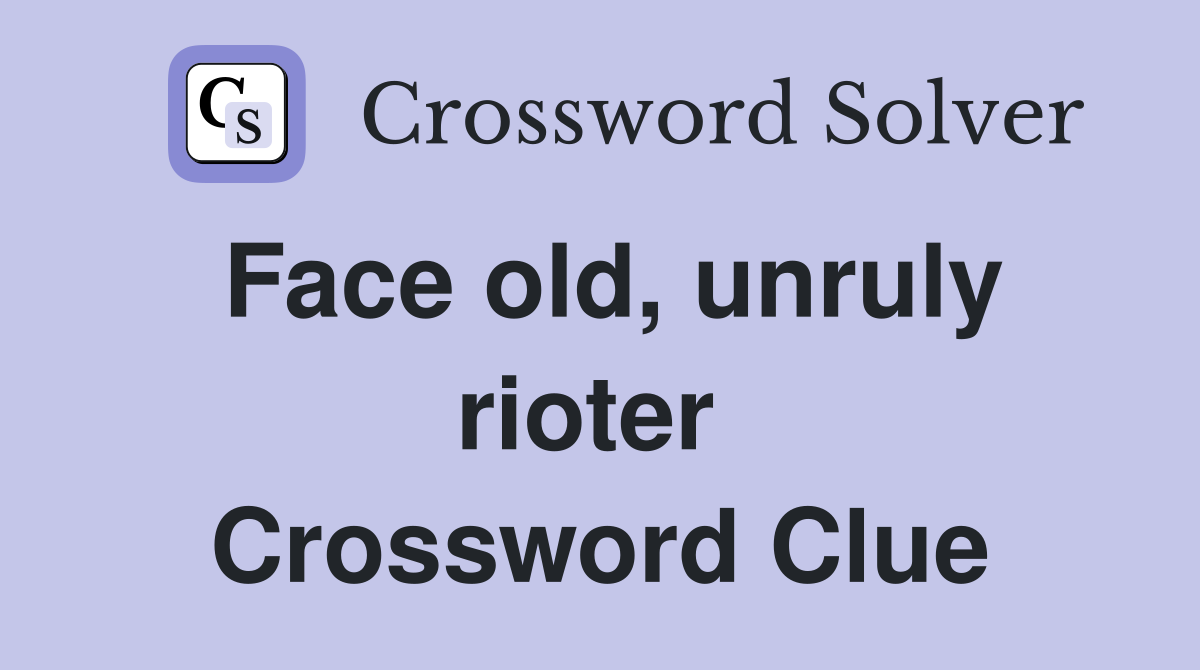 Face old, unruly rioter  Crossword Clue