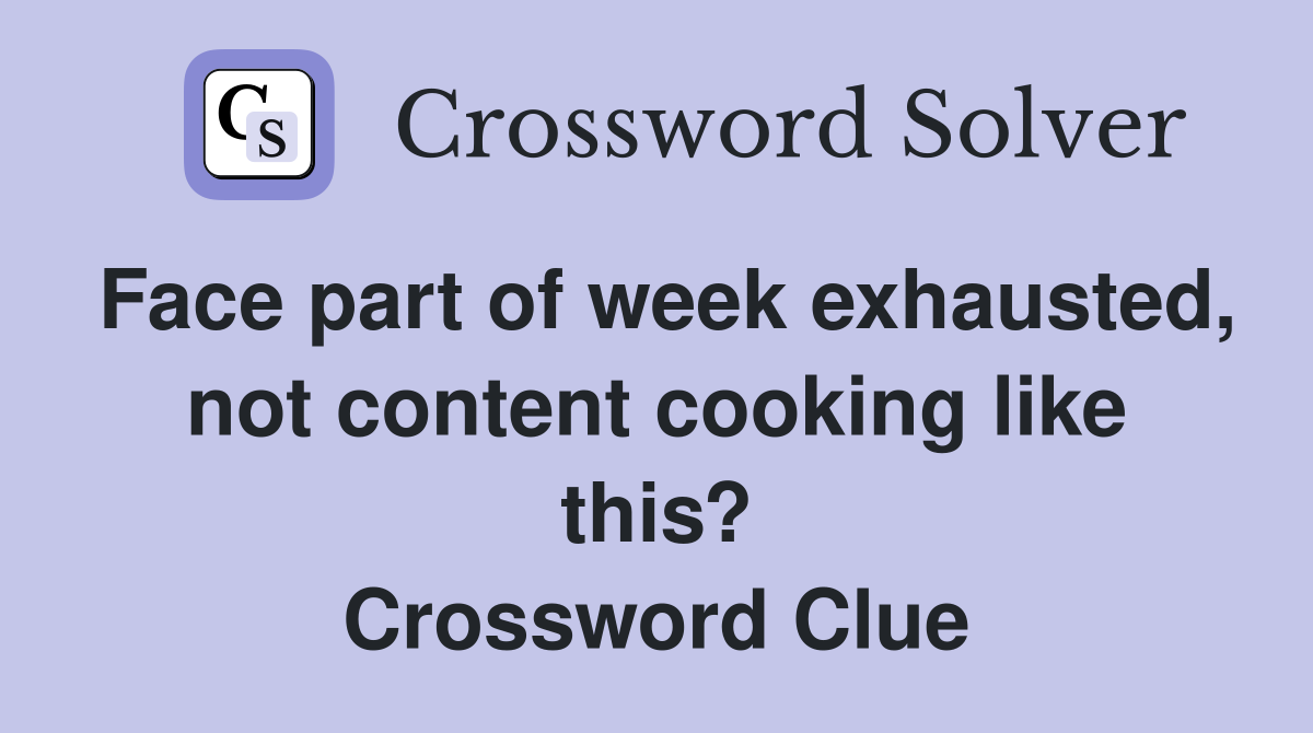 Face part of week exhausted, not content cooking like this? Crossword Clue