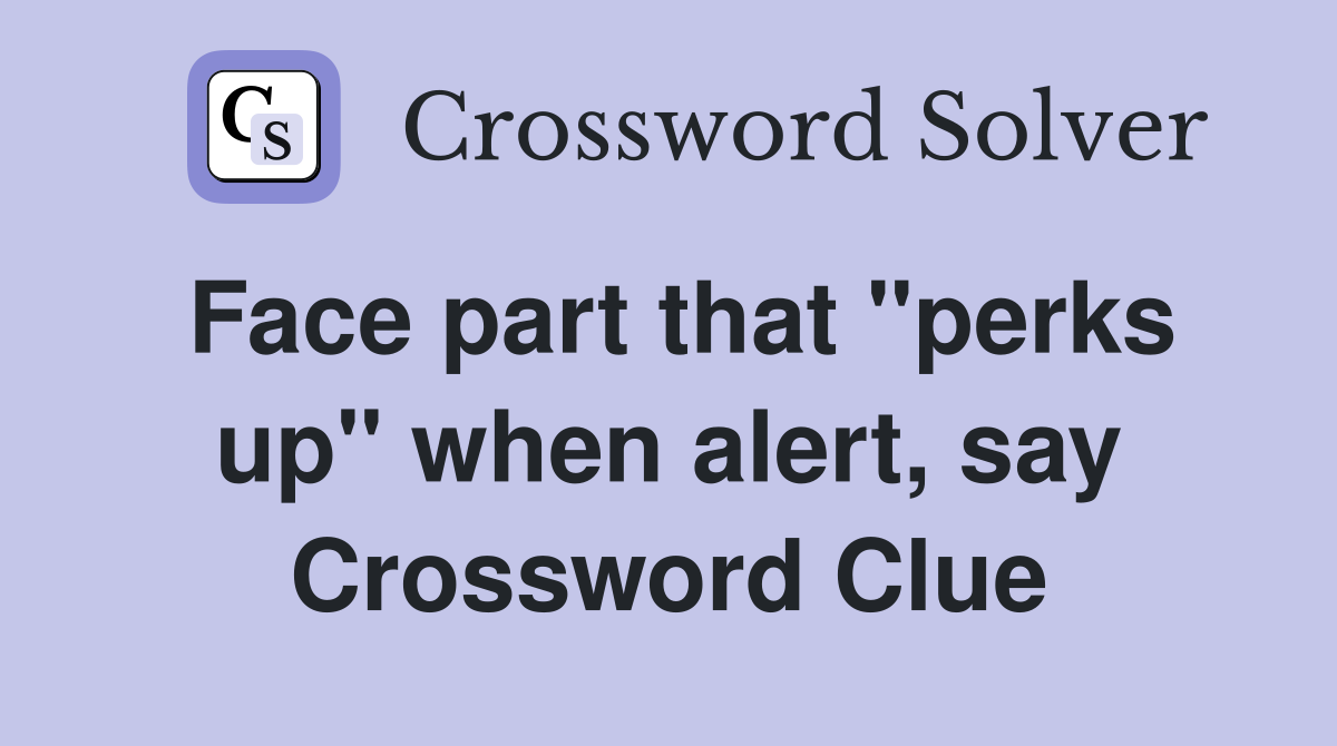 Face part that "perks up" when alert, say Crossword Clue