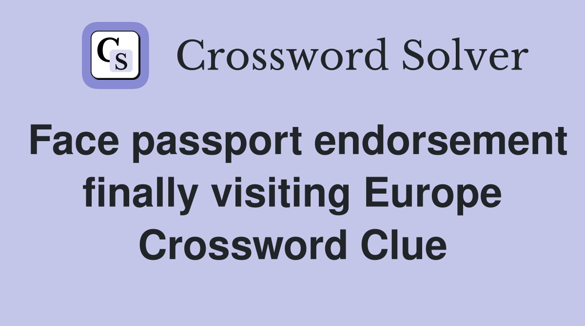 Face passport endorsement finally visiting Europe Crossword Clue