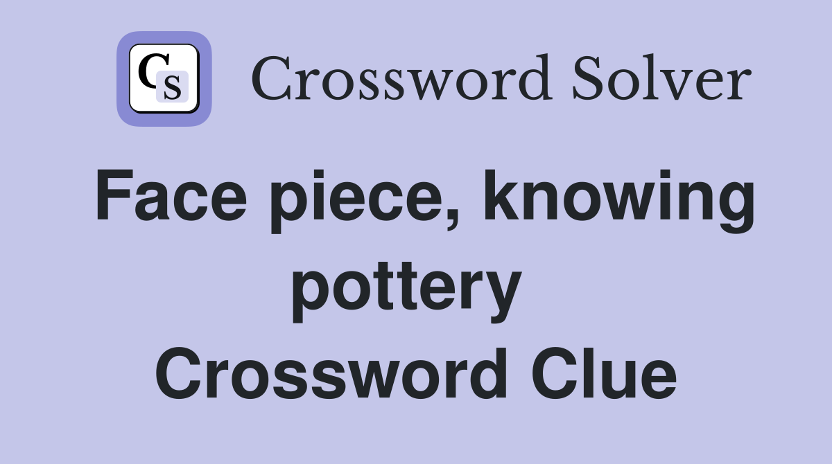 Face piece, knowing pottery  Crossword Clue