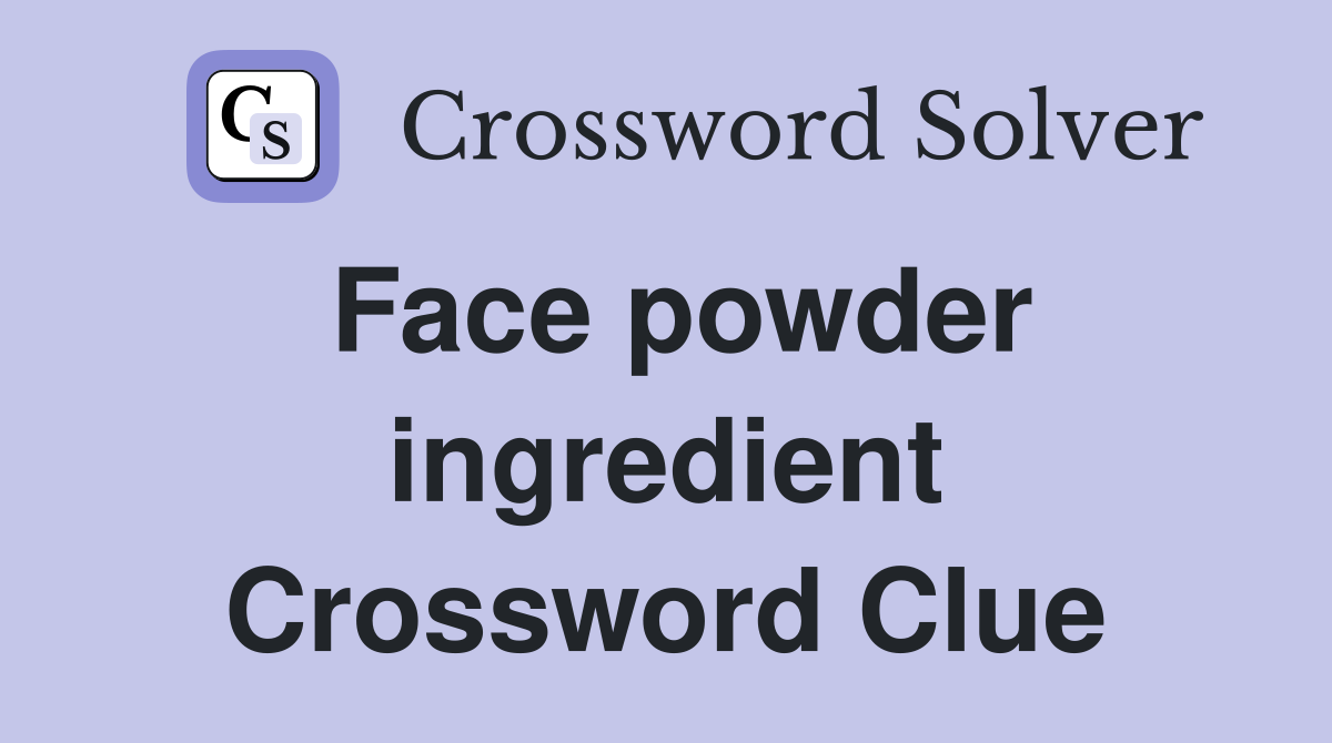 Face powder ingredient Crossword Clue