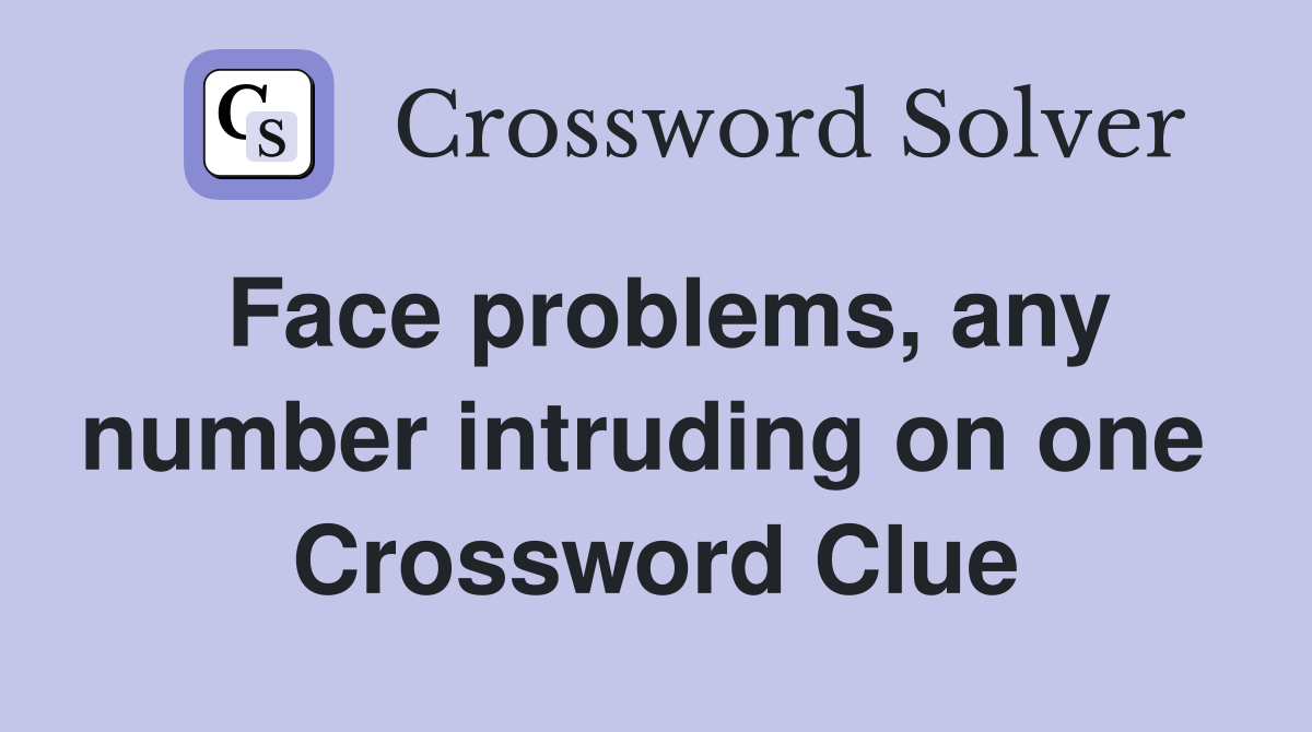 Face problems, any number intruding on one  Crossword Clue