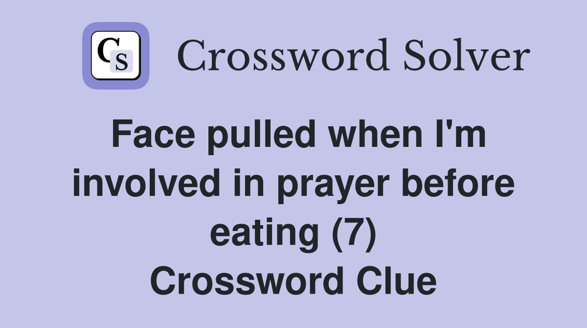 Face pulled when I'm involved in prayer before eating (7) Crossword Clue
