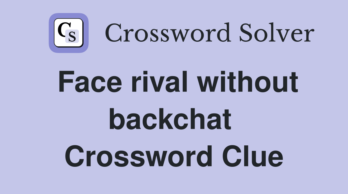Face rival without backchat  Crossword Clue