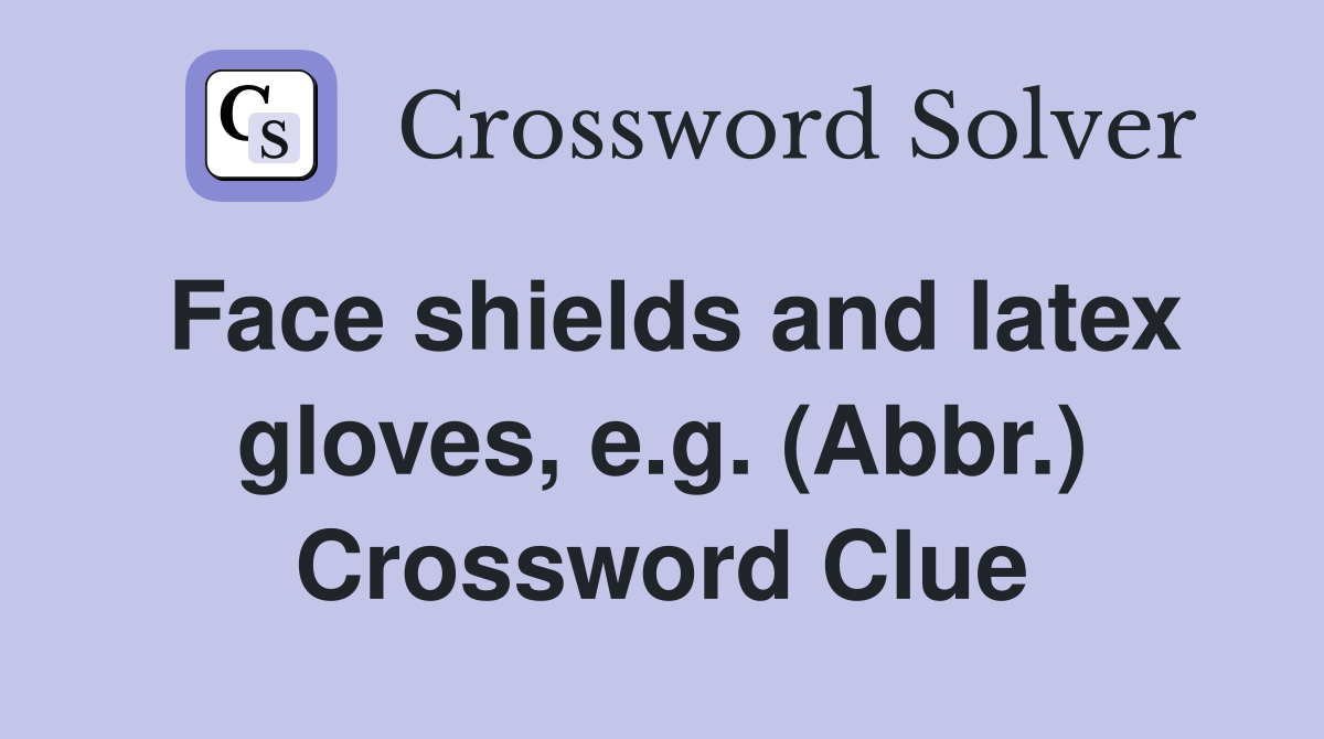 Face shields and latex gloves, e.g. (Abbr.) Crossword Clue