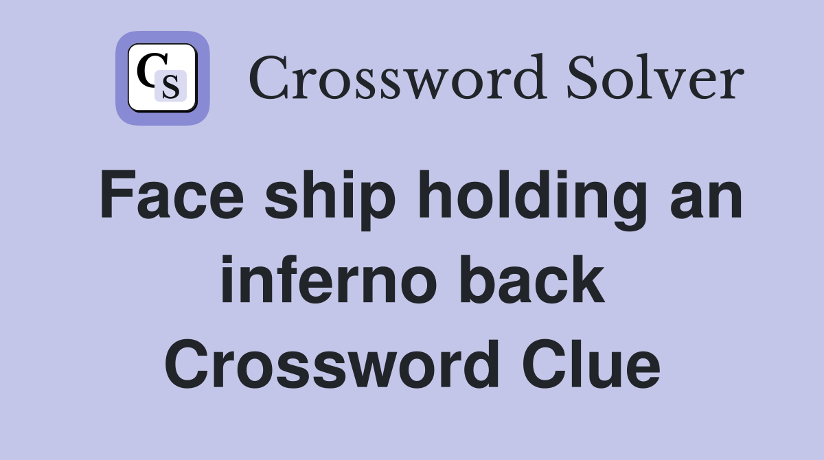 Face ship holding an inferno back Crossword Clue