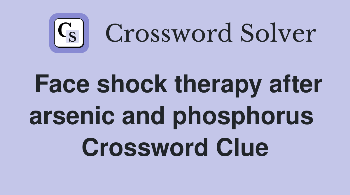 Face shock therapy after arsenic and phosphorus  Crossword Clue