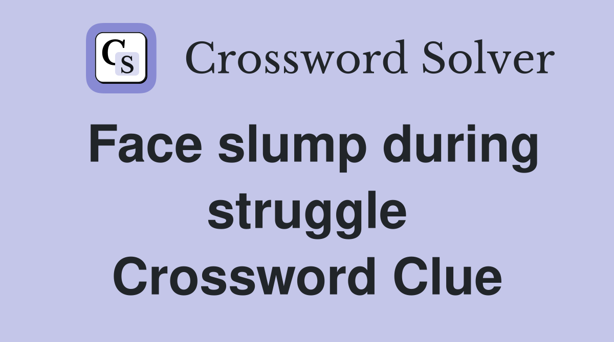Face slump during struggle Crossword Clue