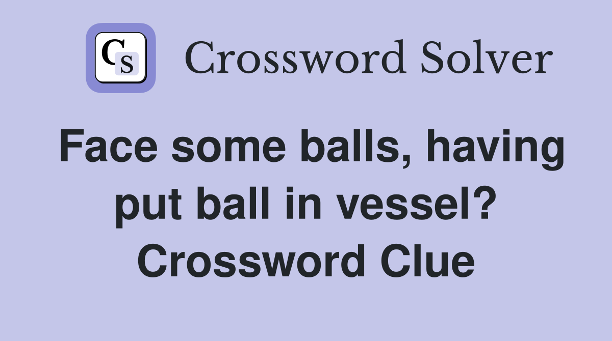 Face some balls, having put ball in vessel? Crossword Clue
