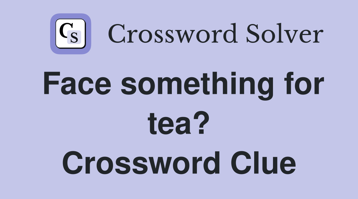 Face something for tea? Crossword Clue