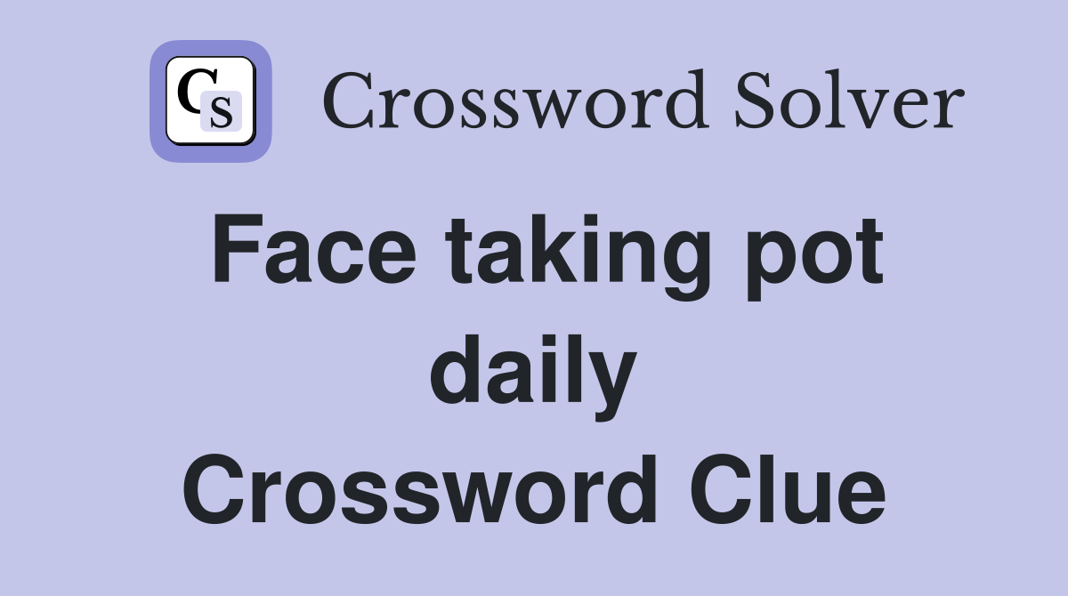 Face taking pot daily Crossword Clue