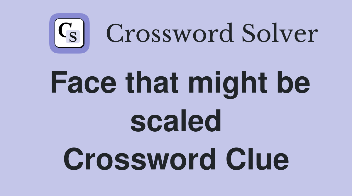 Face that might be scaled Crossword Clue