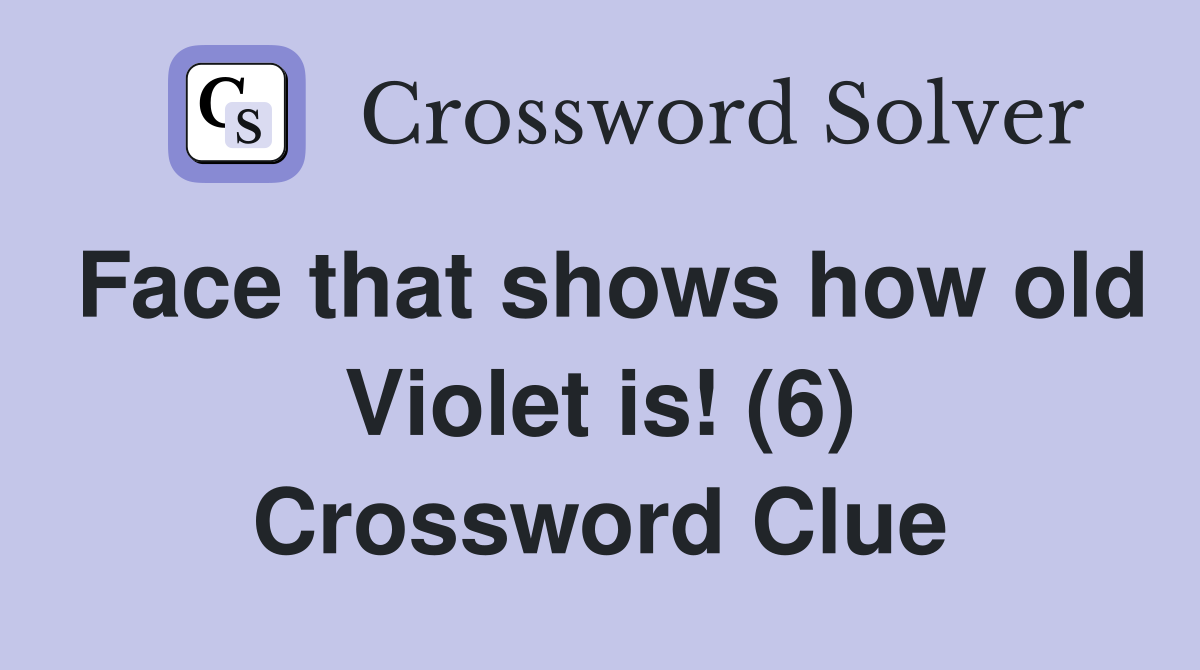 Face that shows how old Violet is! (6) Crossword Clue