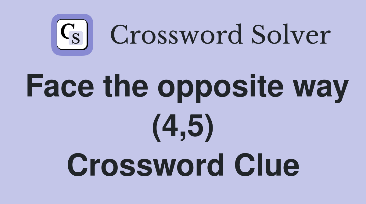 Face the opposite way (4,5) Crossword Clue