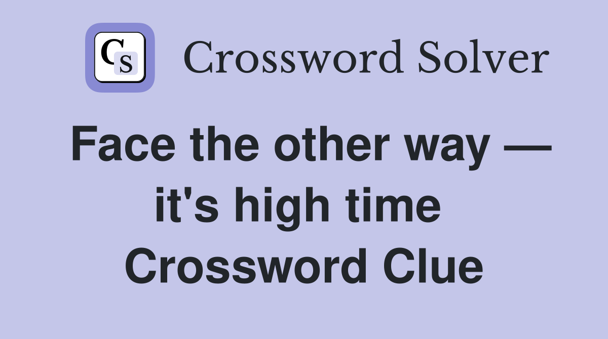 Face the other way — it's high time  Crossword Clue