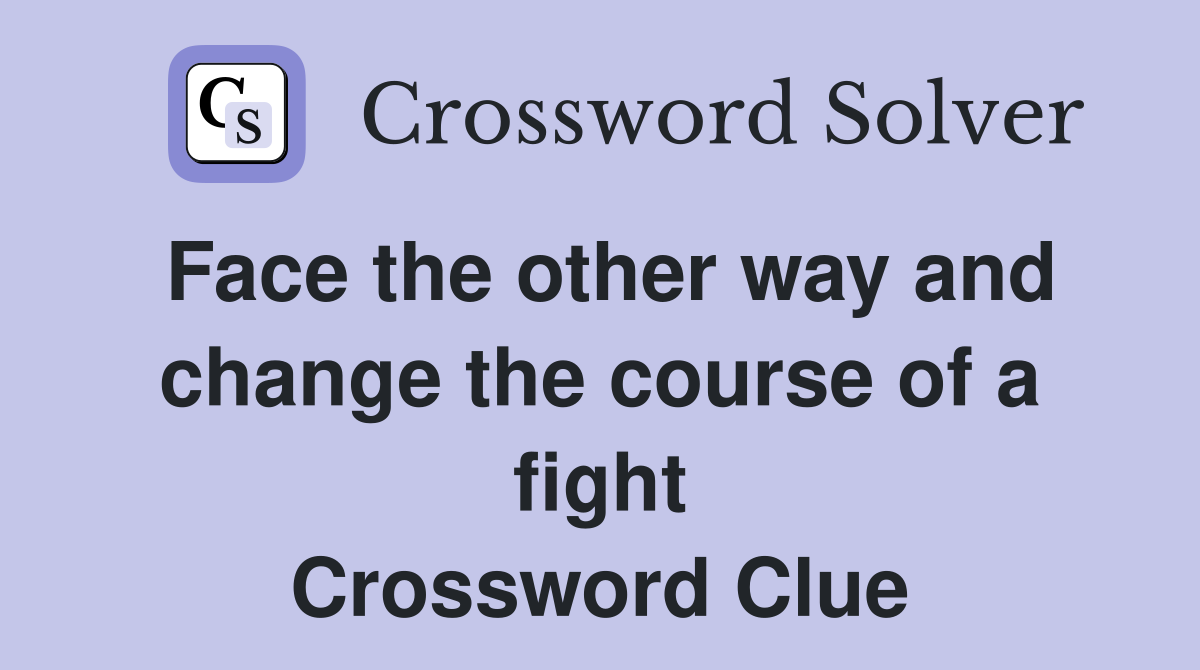 Face the other way and change the course of a fight Crossword Clue