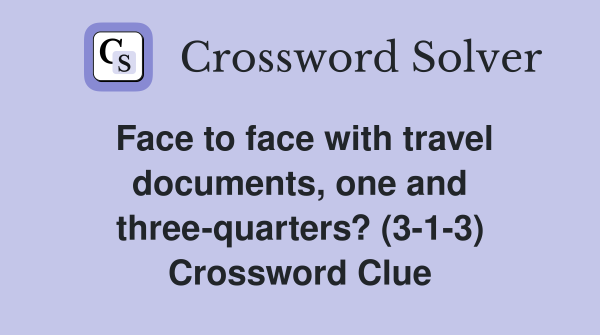 Face to face with travel documents, one and three-quarters? (3-1-3) Crossword Clue