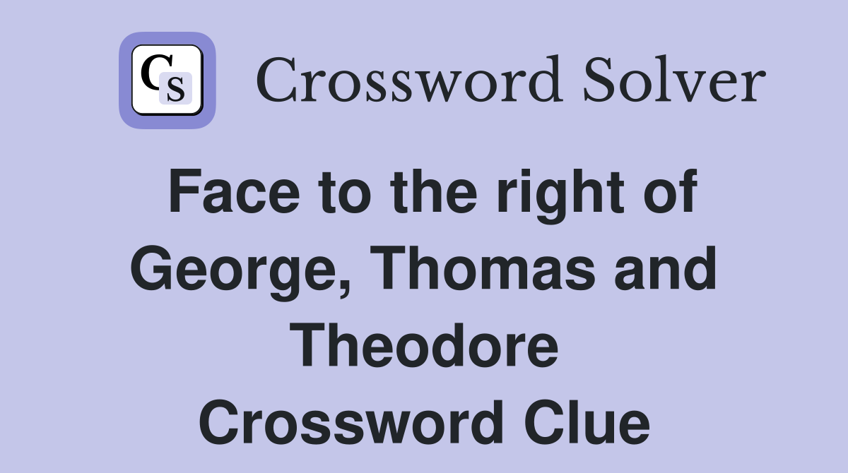 Face to the right of George, Thomas and Theodore Crossword Clue