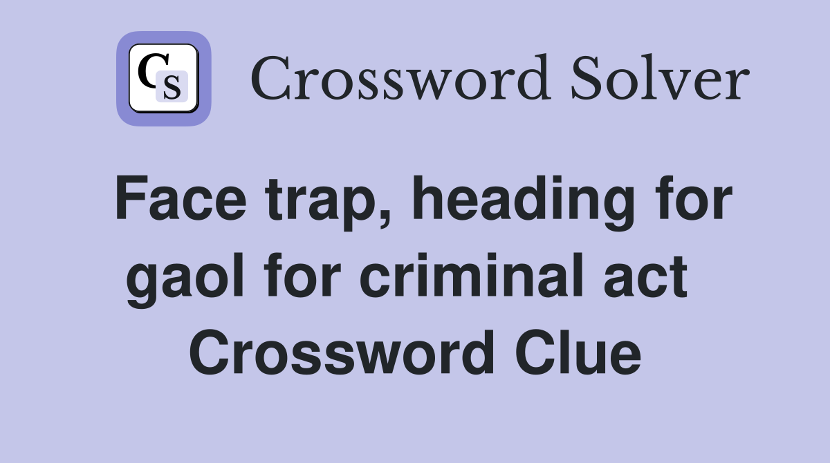 Face trap, heading for gaol for criminal act  Crossword Clue