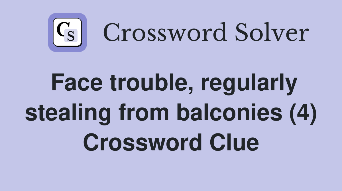 Face trouble, regularly stealing from balconies (4) Crossword Clue