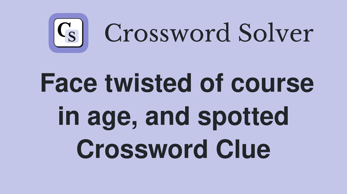 Face twisted of course in age, and spotted Crossword Clue