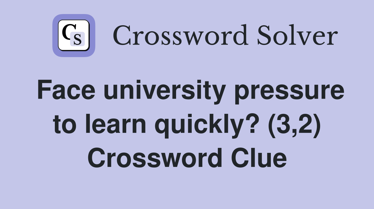 Face university pressure to learn quickly? (3,2) Crossword Clue