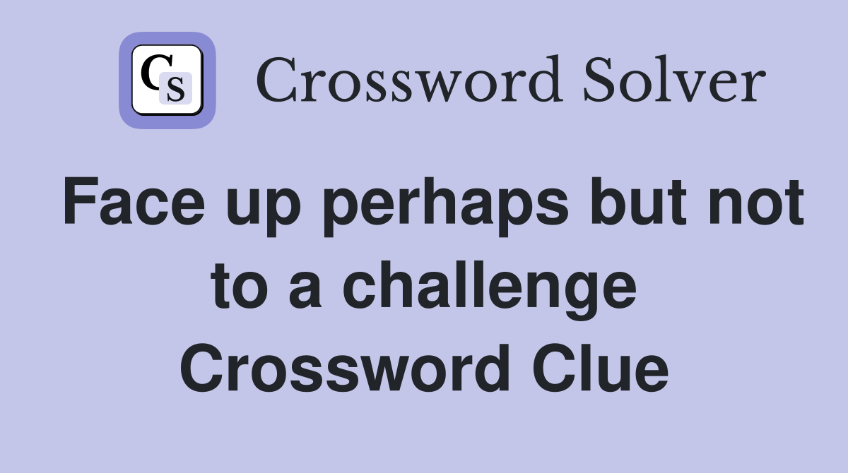 Face up perhaps but not to a challenge Crossword Clue