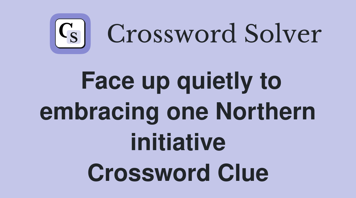 Face up quietly to embracing one Northern initiative Crossword Clue