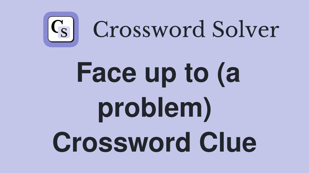Face up to (a problem) Crossword Clue