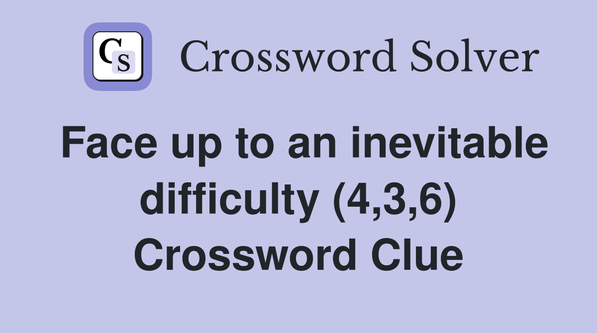 Face up to an inevitable difficulty (4,3,6) Crossword Clue
