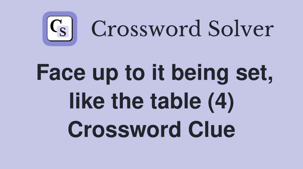 Face up to it being set, like the table (4) Crossword Clue