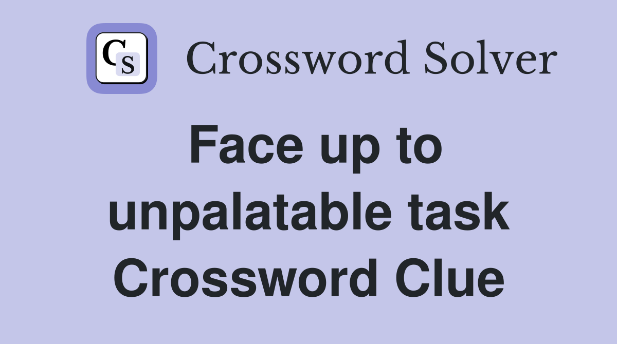 Face up to unpalatable task Crossword Clue
