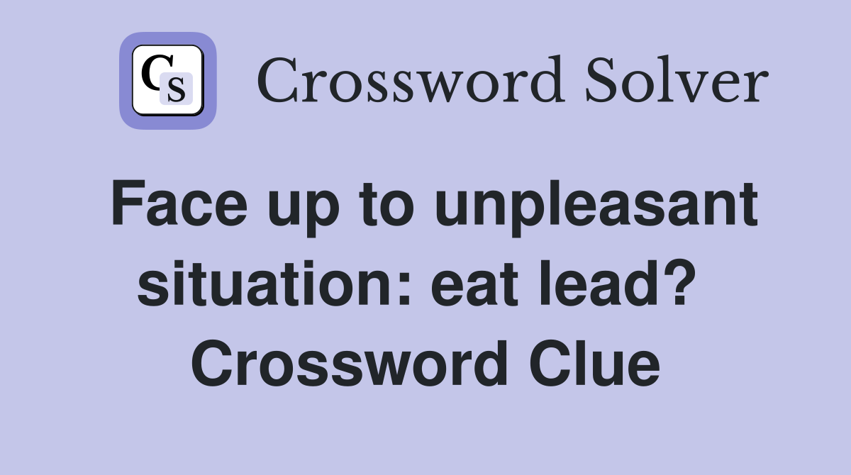Face up to unpleasant situation: eat lead?  Crossword Clue