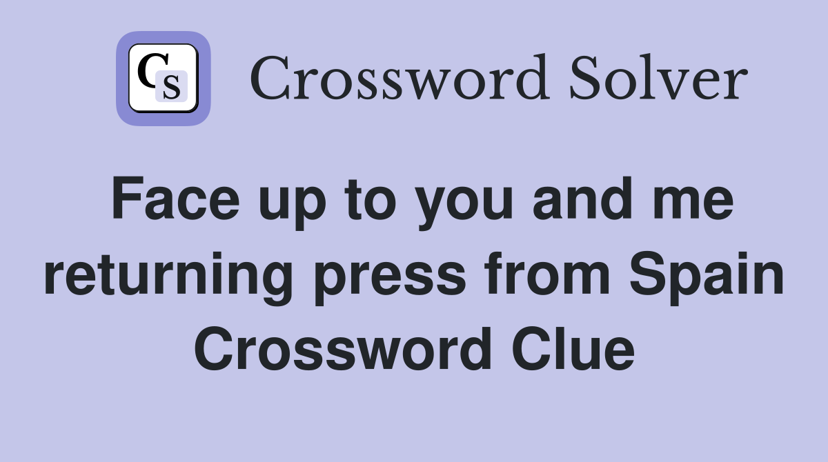 Face up to you and me returning press from Spain Crossword Clue