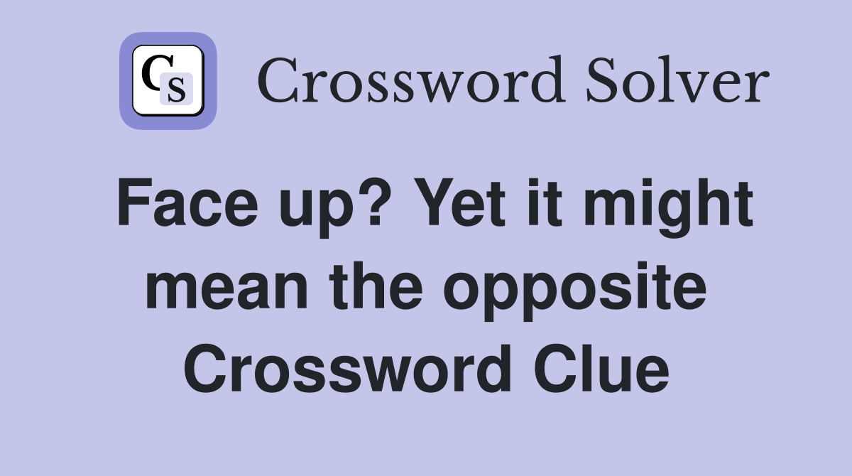 Face up? Yet it might mean the opposite Crossword Clue