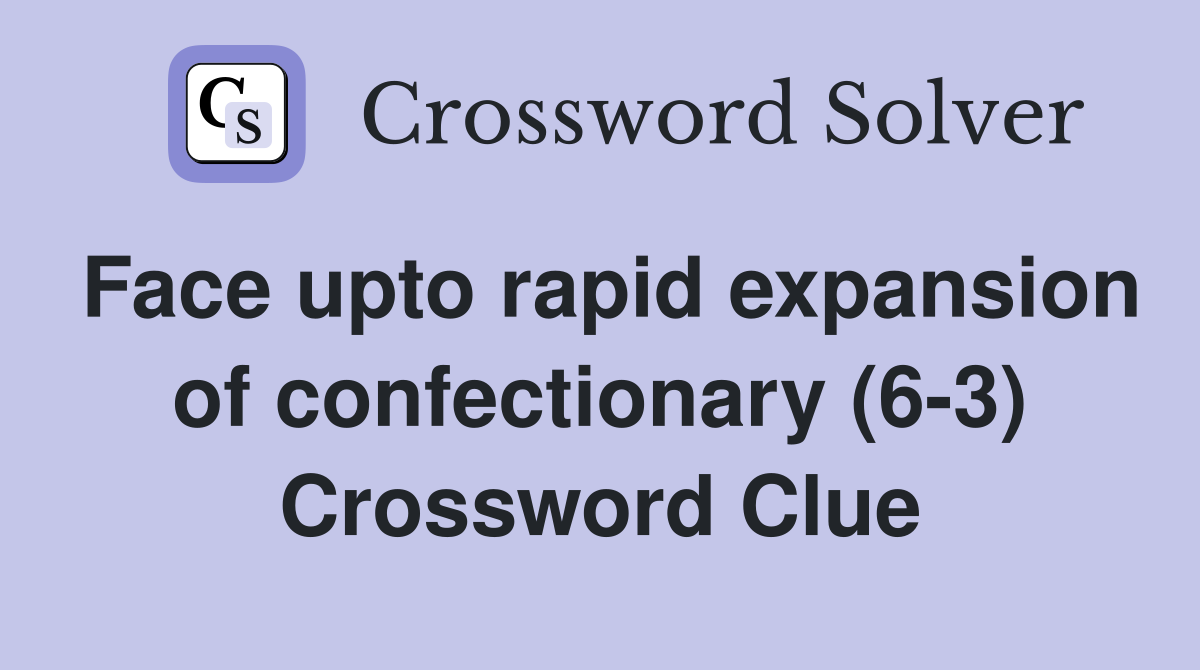 Face upto rapid expansion of confectionary (6-3) Crossword Clue