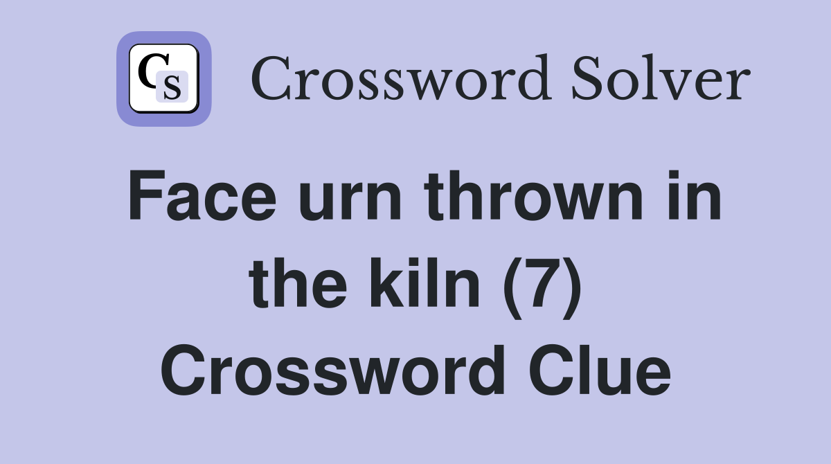 Face urn thrown in the kiln (7) Crossword Clue