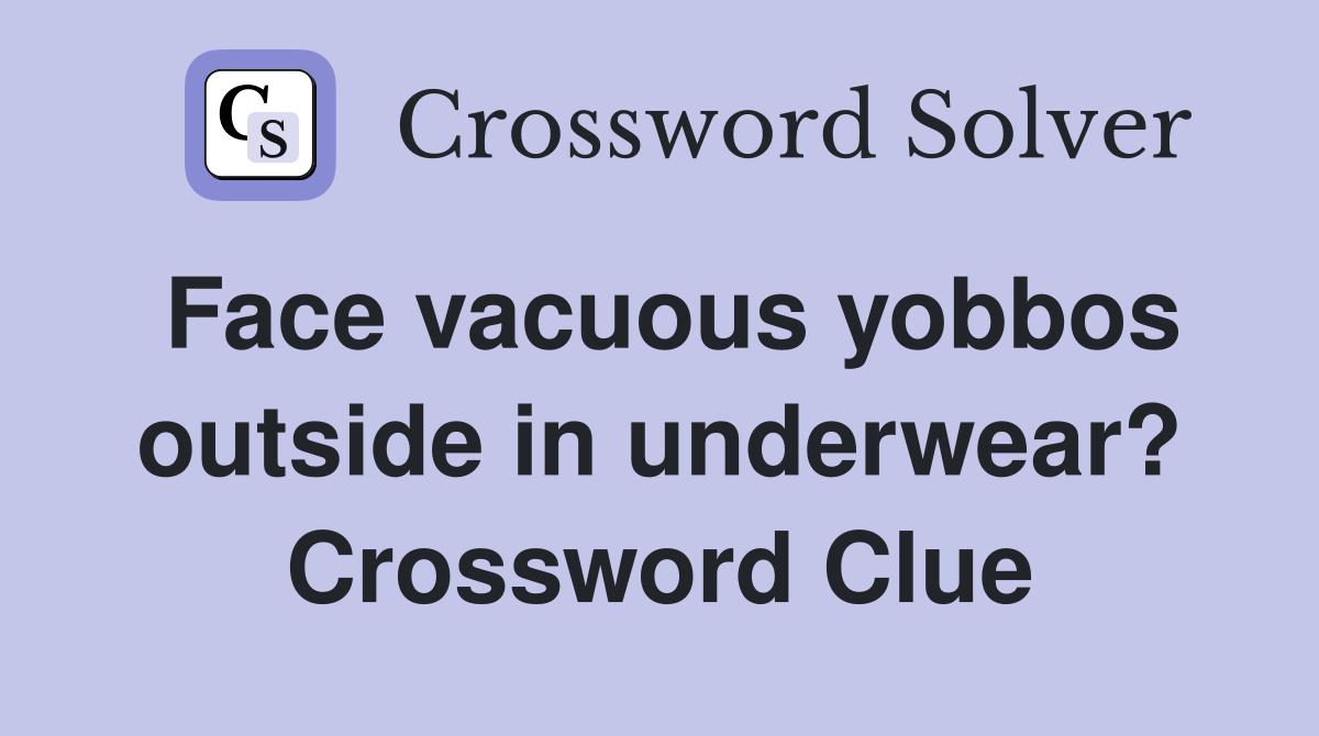 Face vacuous yobbos outside in underwear? Crossword Clue