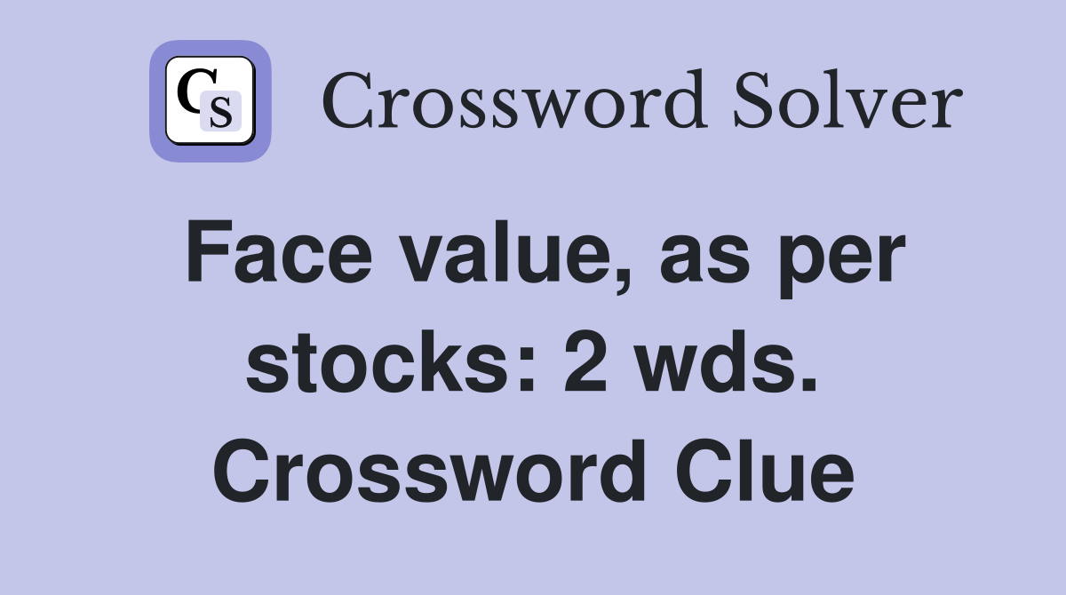 Face value, as per stocks: 2 wds. Crossword Clue