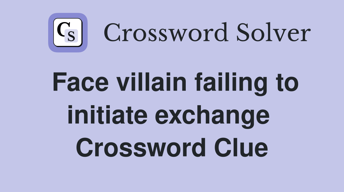 Face villain failing to initiate exchange  Crossword Clue